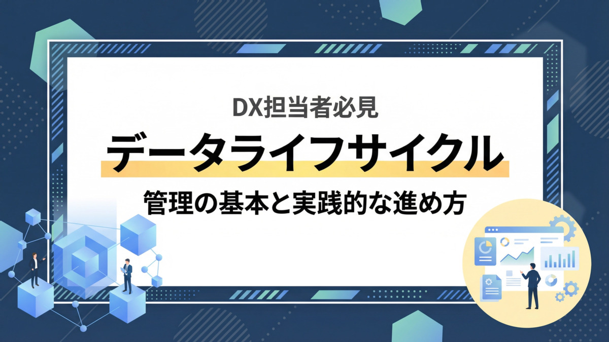 【DX担当者必見】データライフサイクル管理の基本と実践的な進め方