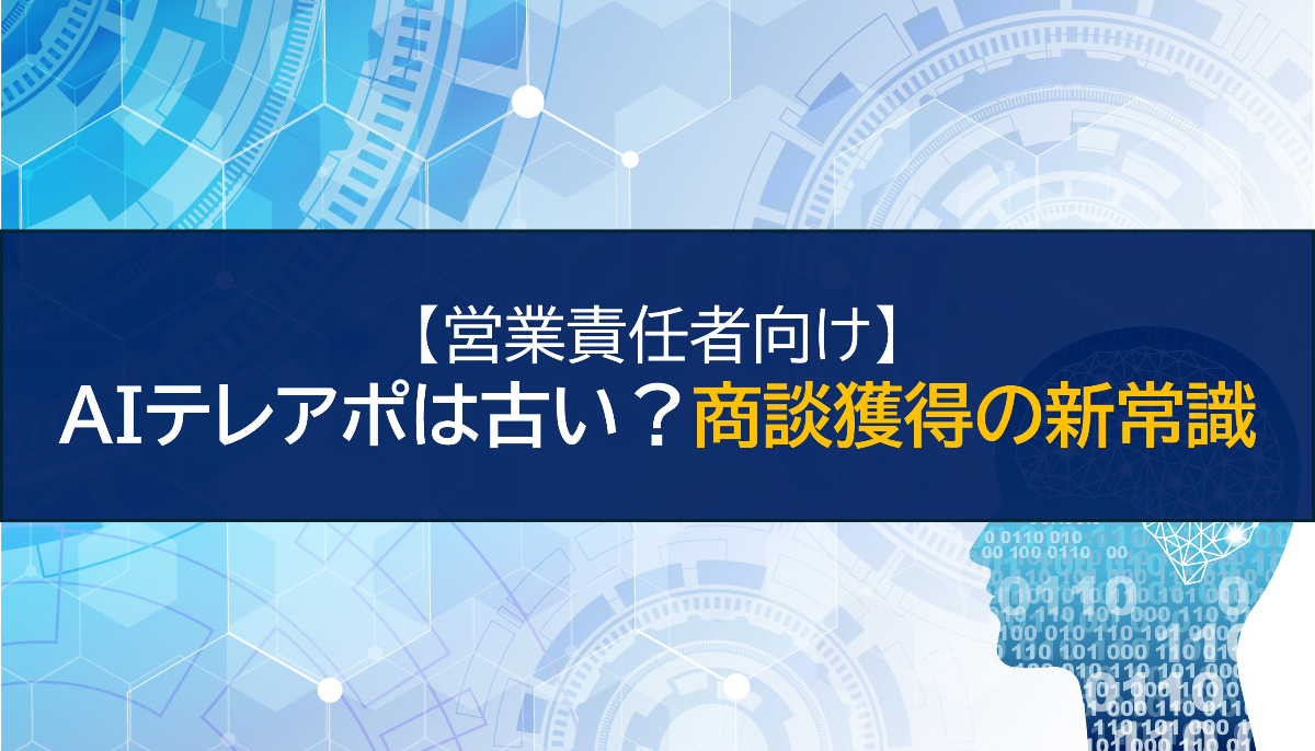 【営業責任者向け】AIテレアポは古い？商談獲得の新常識