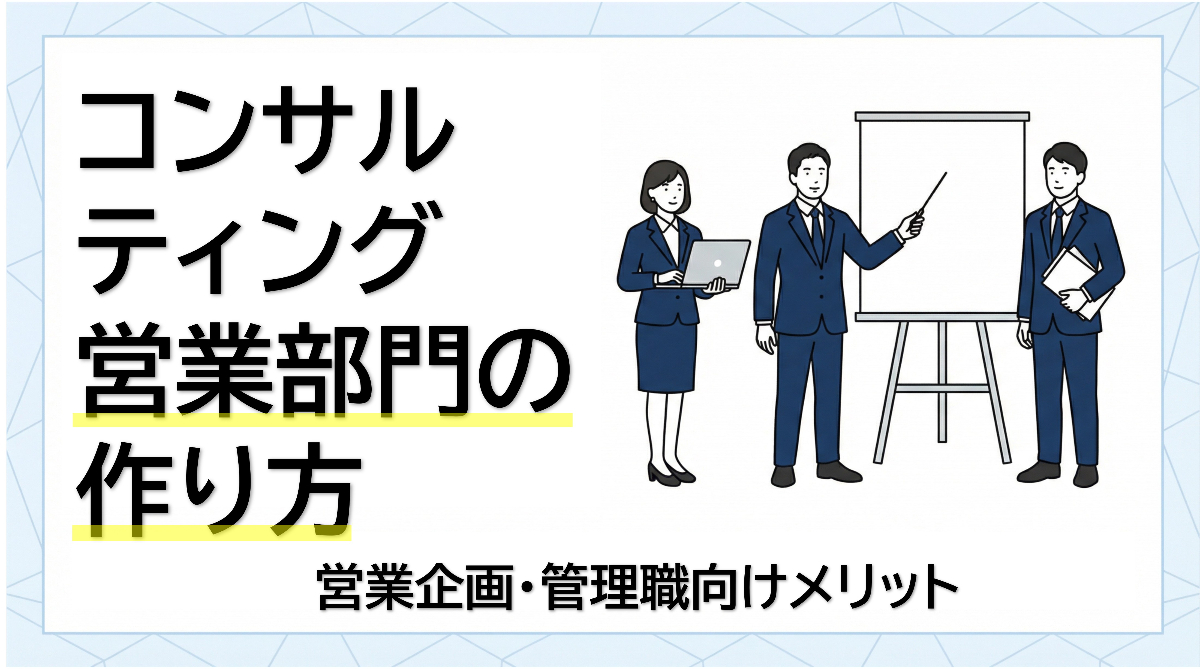 コンサルティング営業部門の作り方｜営業企画・管理職向けメリット