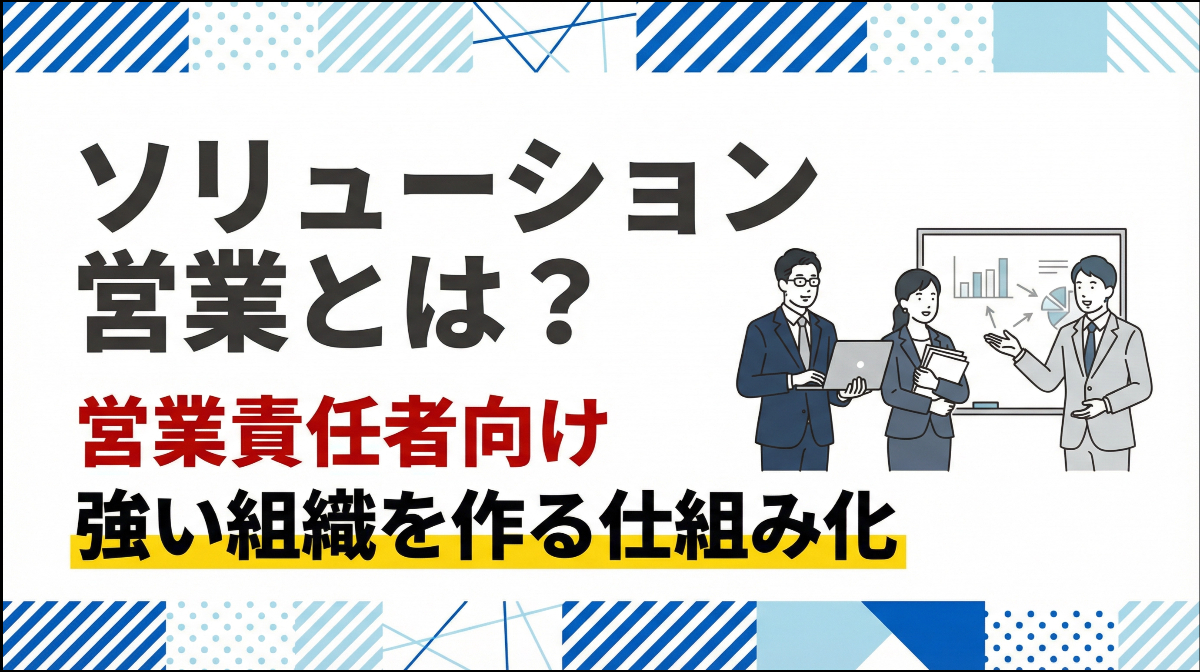 ソリューション営業とは？【営業責任者向け】強い組織を作る仕組み化のコツ