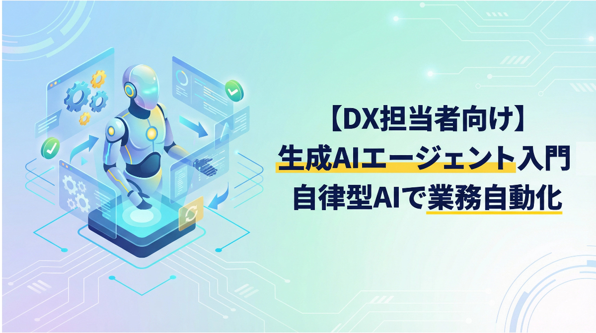 【DX担当者向け】生成AIエージェント入門｜自律型AIで業務自動化