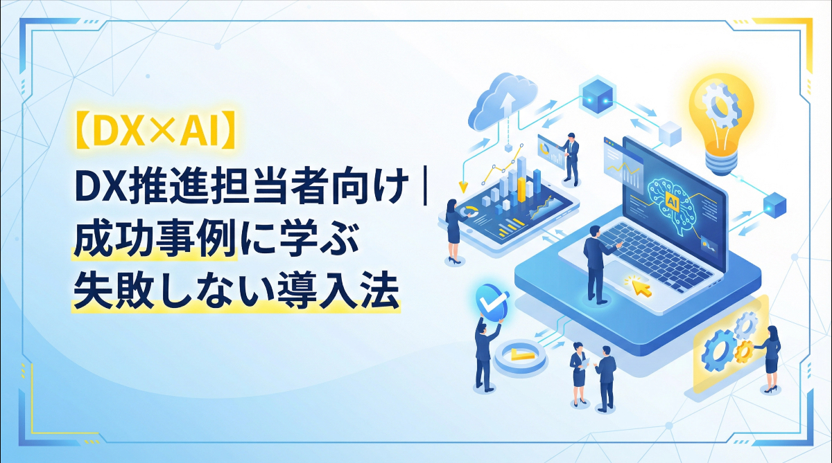 【DX×AI】DX推進担当者向け｜成功事例に学ぶ失敗しない導入法