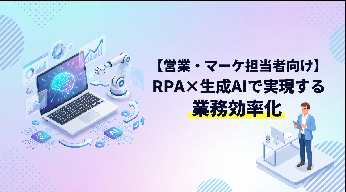 【営業・マーケ担当者向け】RPA×生成AIで実現する業務効率化