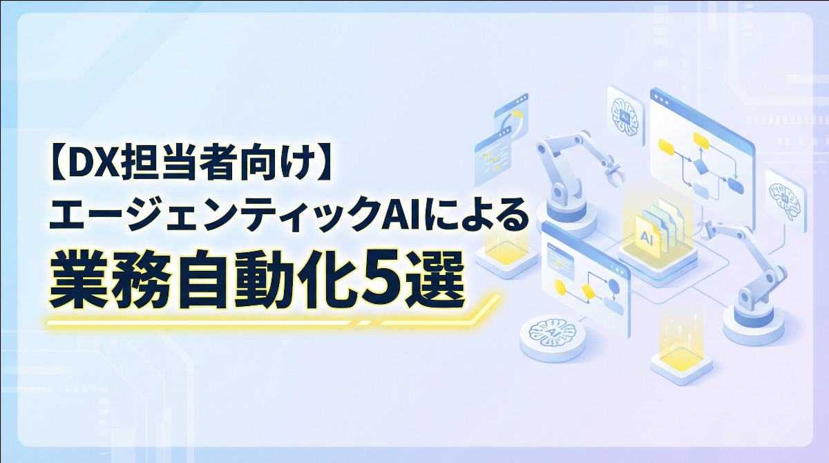 【DX担当者向け】エージェンティックAIによる業務自動化5選