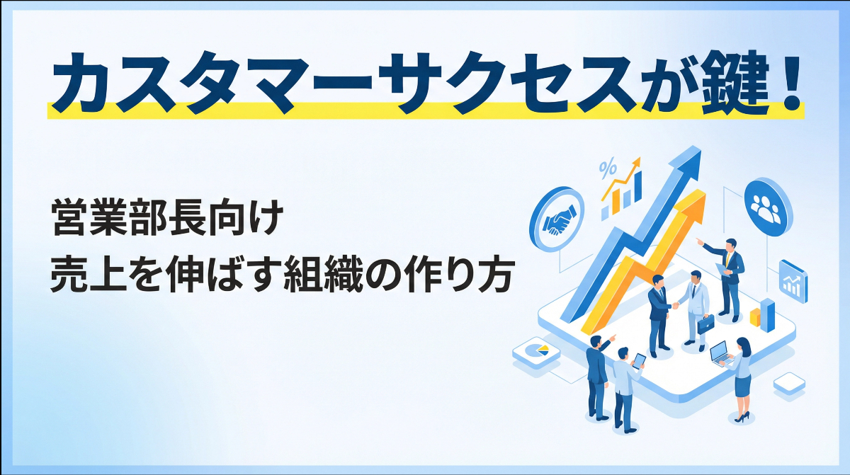 カスタマーサクセスが鍵！営業部長向け売上を伸ばす組織の作り方