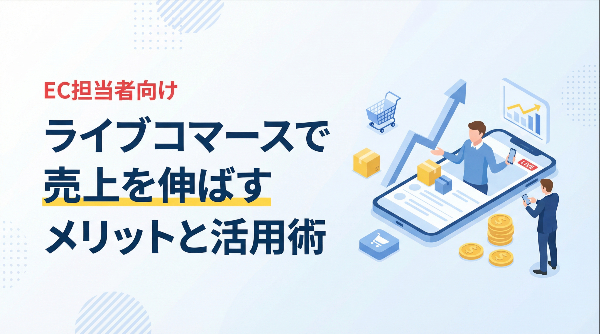 EC担当者向け｜ライブコマースで売上を伸ばすメリットと活用術