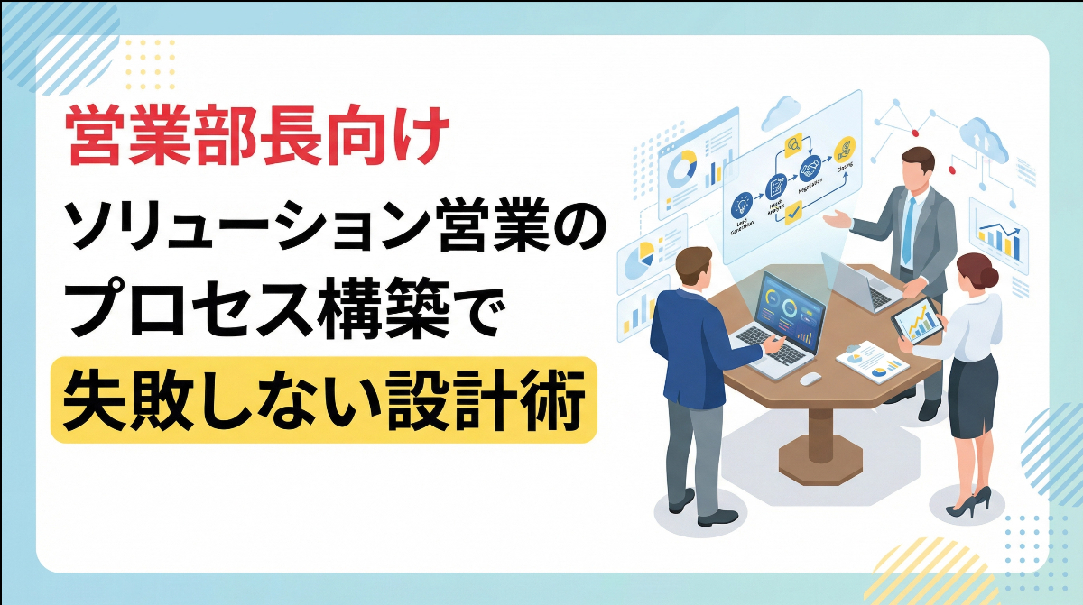 営業部長向け｜ソリューション営業のプロセス構築で失敗しない設計術