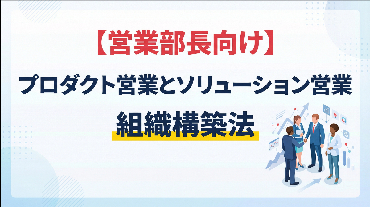 【営業部長向け】プロダクト営業とソリューション営業の違いと組織構築法
