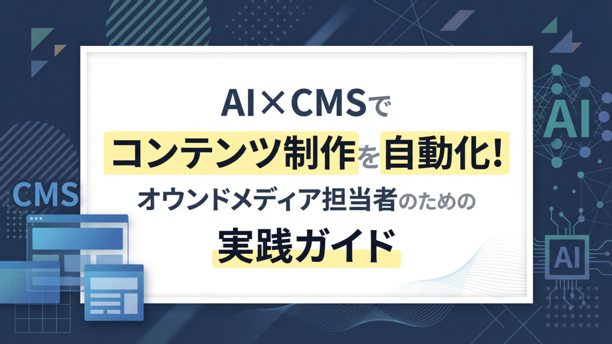 AI×CMSでコンテンツ制作を自動化！オウンドメディア担当者のための実践ガイド
