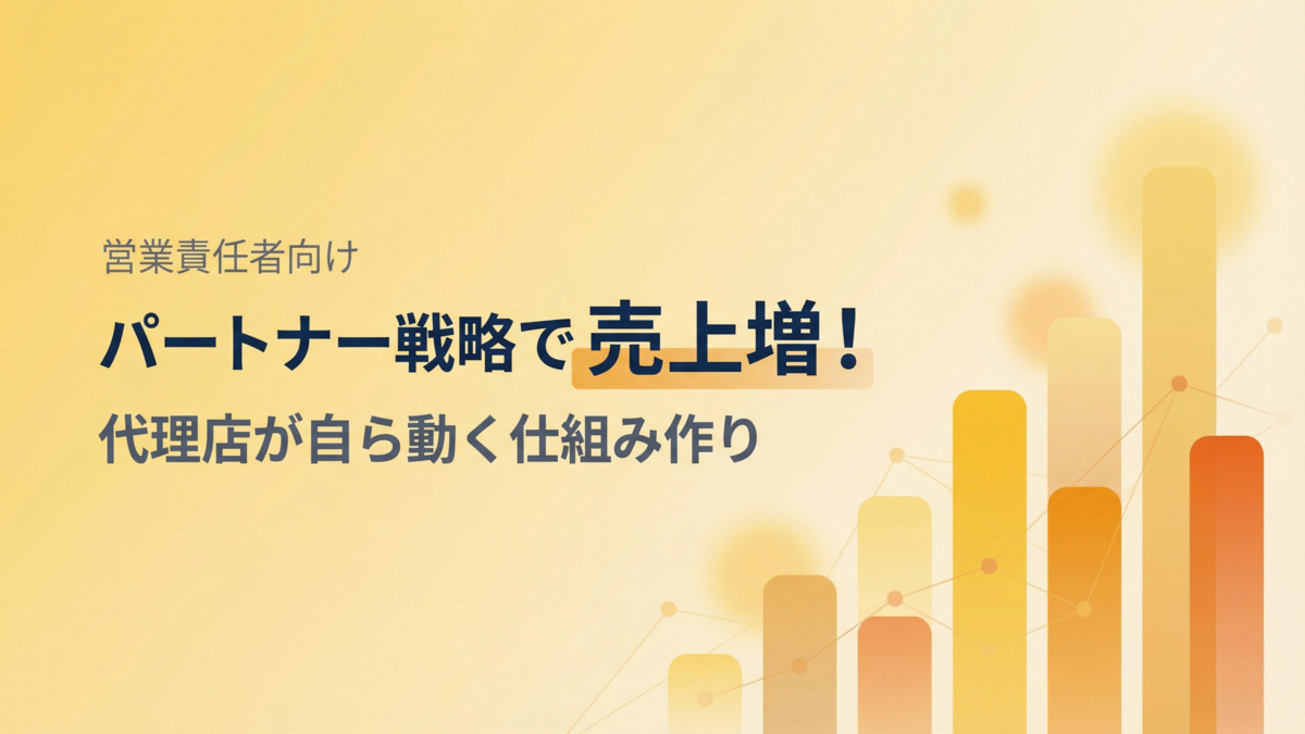 パートナー戦略で売上増！代理店が自ら動く仕組み作り【営業責任者向け】