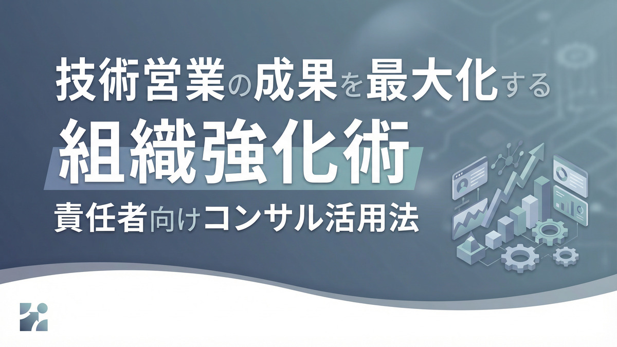 技術営業の成果を最大化する組織強化術｜責任者向けコンサル活用法