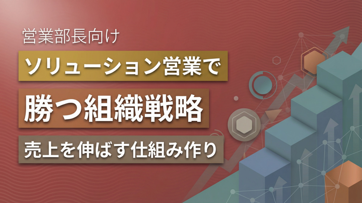 ソリューション営業で勝つ｜売上を伸ばす仕組み作り【営業部長向け】