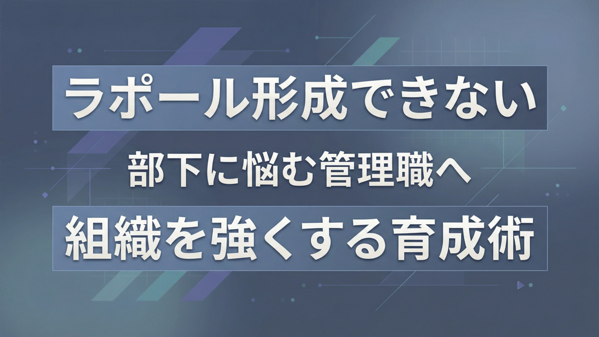 ラポール形成できない部下に悩む管理職へ。組織を強くする育成術
