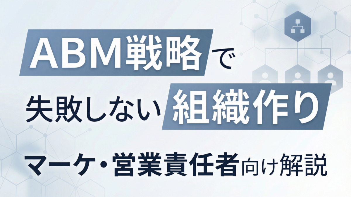 ABM戦略で失敗しない組織作り｜マーケ・営業責任者向け解説