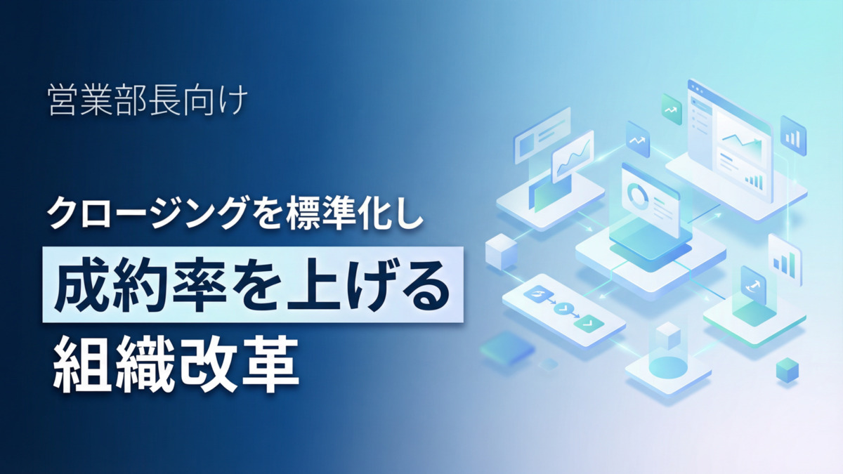 営業部長向け｜クロージングを標準化し成約率を上げる組織改革