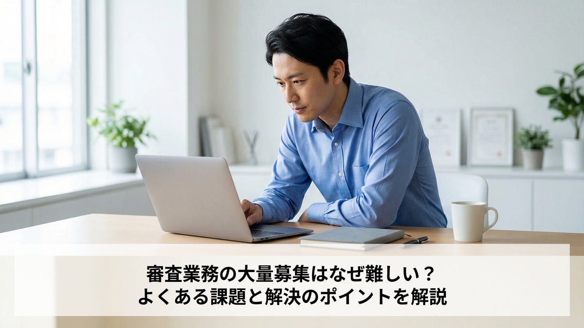 審査業務の大量募集はなぜ難しい？よくある課題と解決のポイントを解説