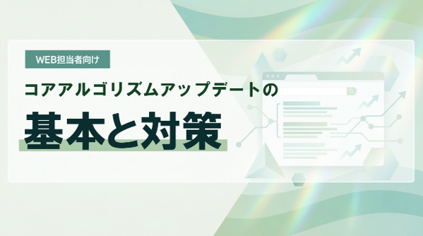 【Web担当者向け】コアアルゴリズムアップデートの基本と対策