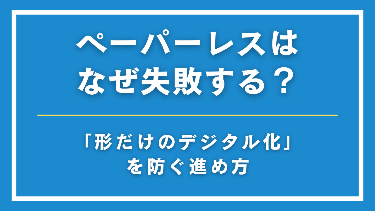 ペーパーレスはなぜ失敗する？DX推進で「形だけのデジタル化」を防ぐ進め方
