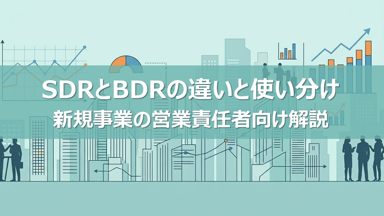SDRとBDRの違いと使い分け｜新規事業の営業責任者向け解説