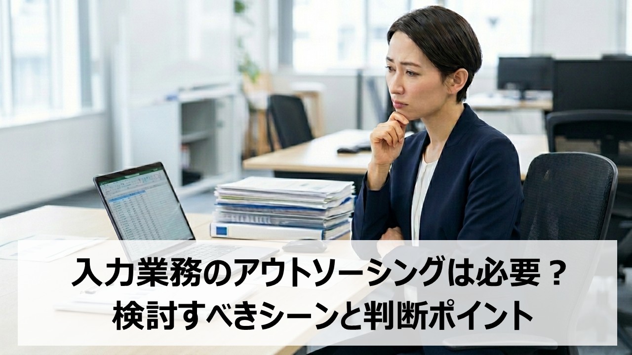 入力業務のアウトソーシングは必要？検討すべきシーンと判断ポイント