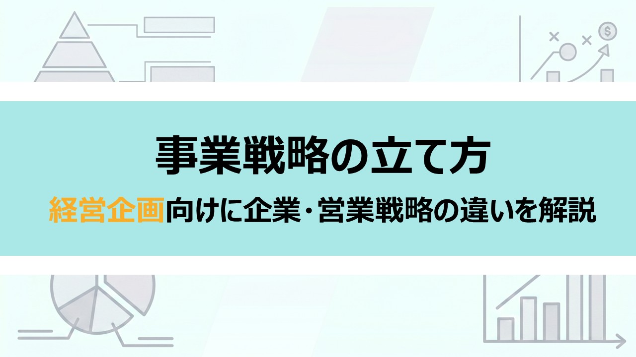 事業戦略の立て方｜経営企画向けに企業・営業戦略との違いを解説