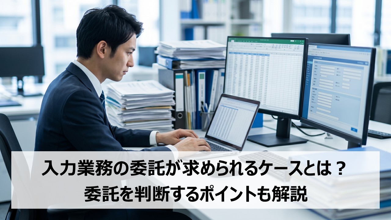 入力業務の委託が求められるケースとは？委託を判断するポイントも解説