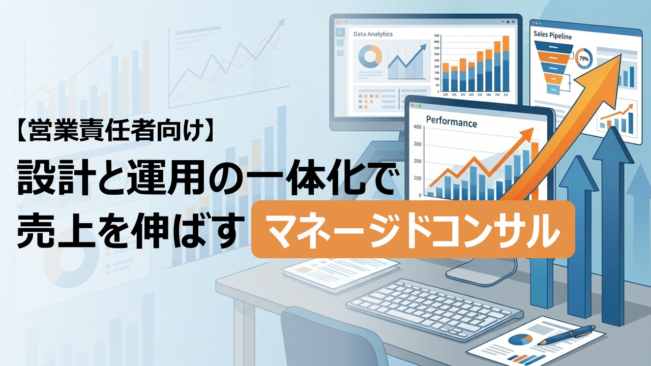 営業責任者向け｜設計と運用の一体化で売上を伸ばすマネージドコンサル