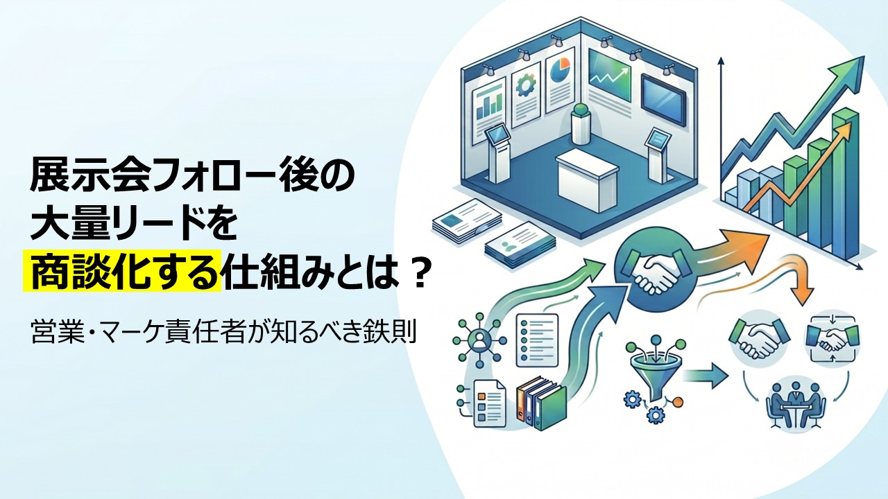 展示会フォロー後の大量リードを商談化する仕組みとは？営業・マーケ責任者が知るべき鉄則