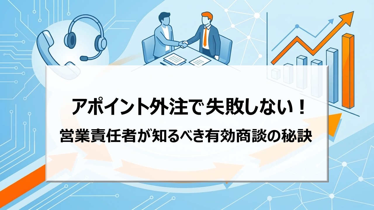 アポイント外注で失敗しない！営業責任者が知るべき有効商談の秘訣