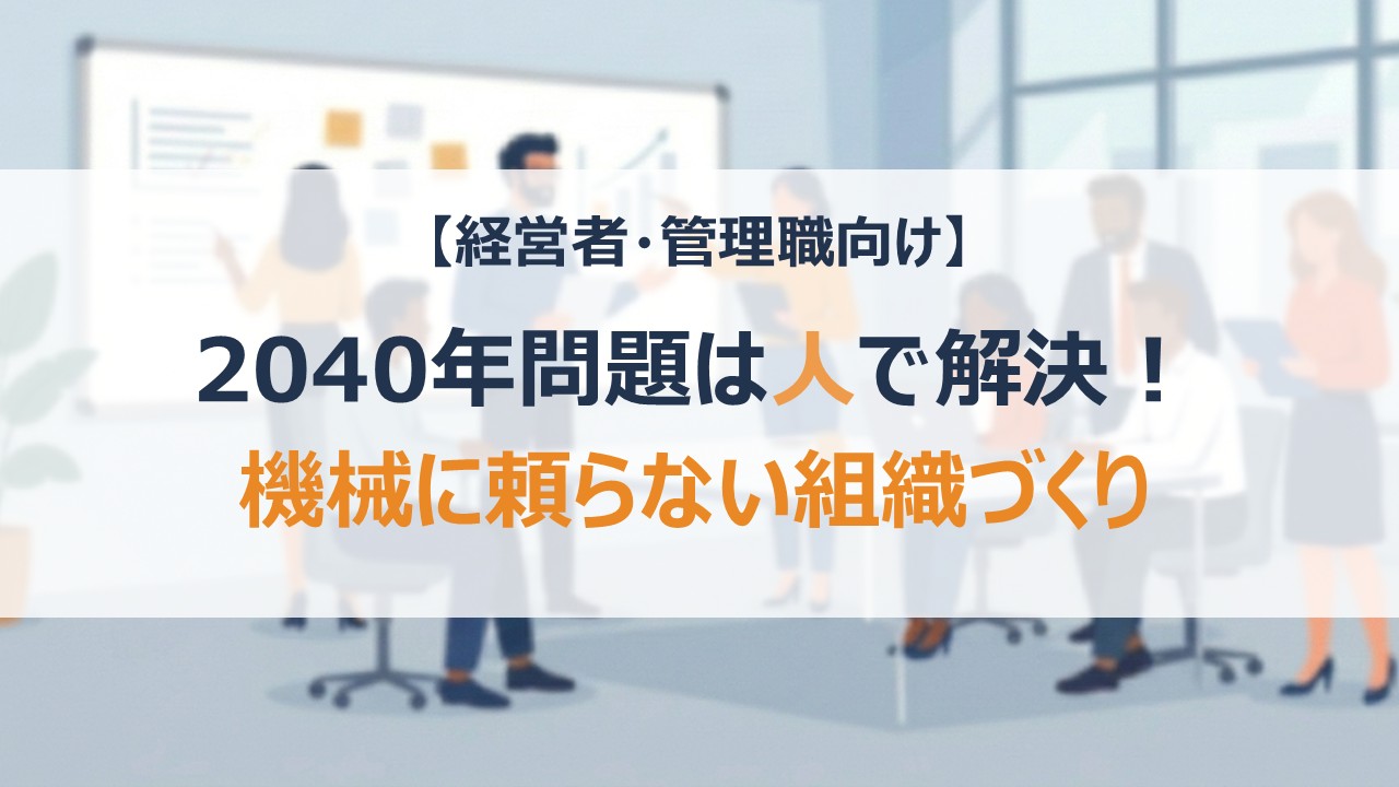 【経営者・管理職向け】2040年問題は人で解決！機械に頼らない組織作り