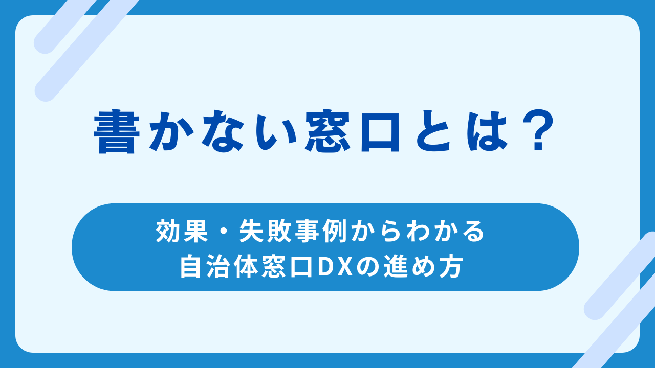 書かない窓口とは？効果・失敗事例からわかる自治体窓口DXの進め方