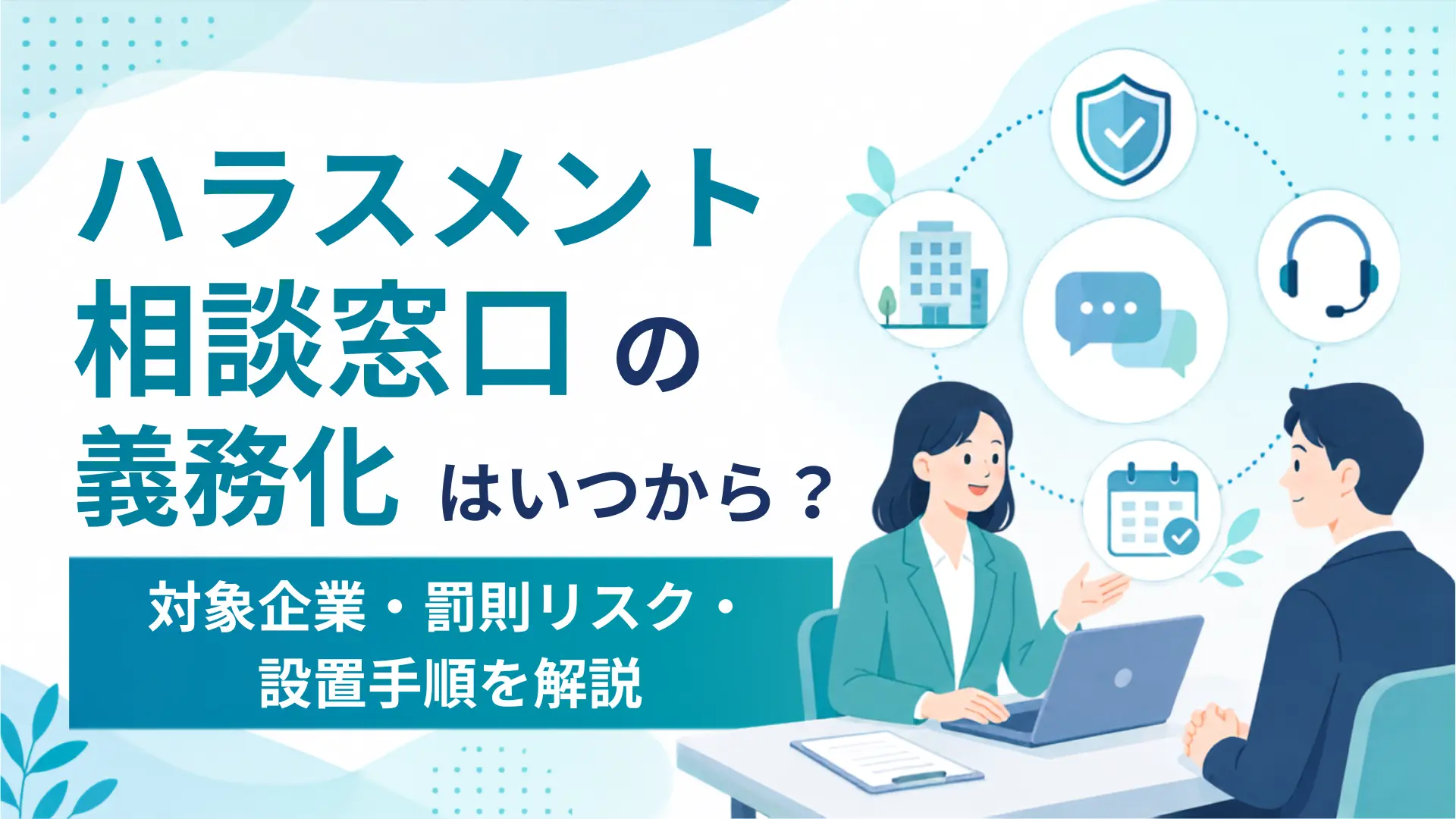 ハラスメント相談窓口の義務化はいつから？対象企業・罰則リスク・設置手順を解説