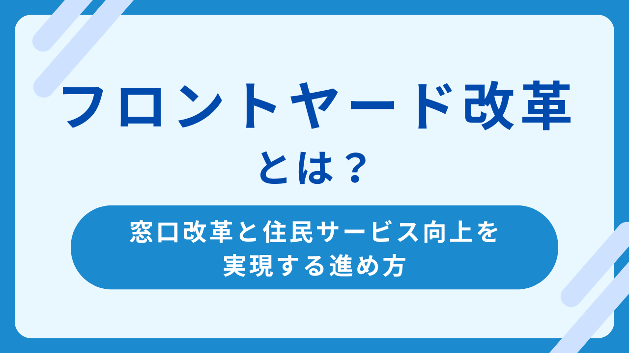 フロントヤード改革とは？自治体の窓口改革と住民サービス向上を実現する進め方を解説