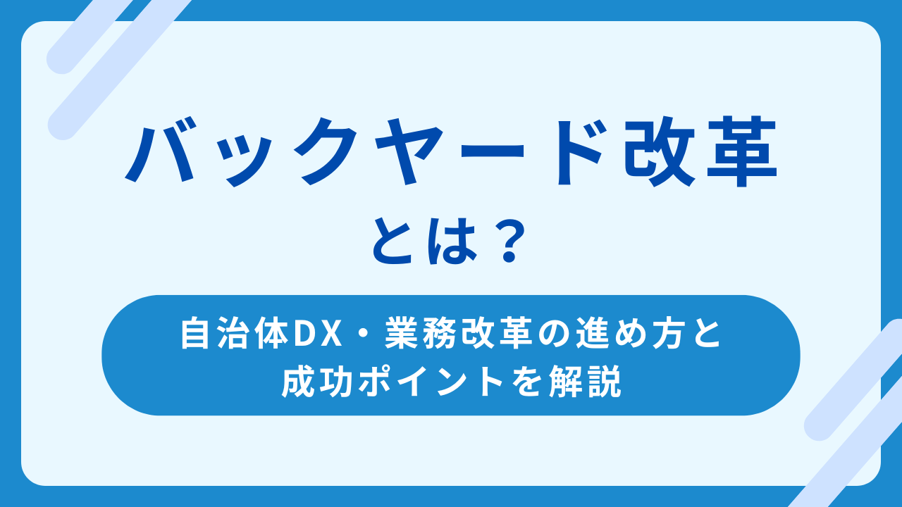 バックヤード改革とは？自治体DXを支える業務改革の進め方と成功ポイントを解説