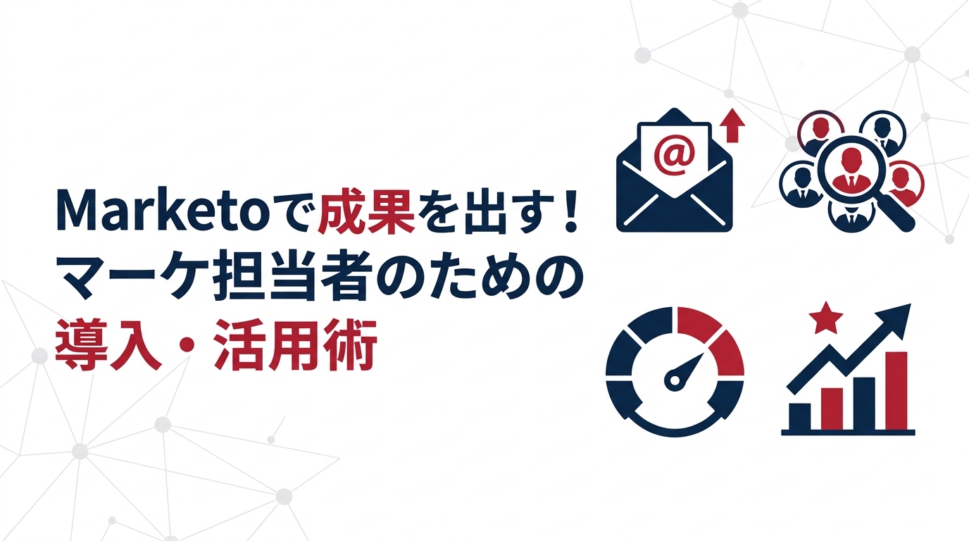 Marketoで成果を出す！マーケ担当者のための導入・活用術