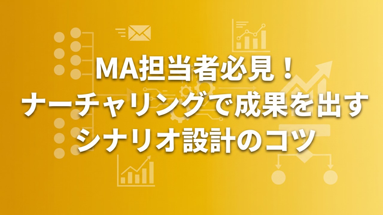 MA担当者必見！ナーチャリングで成果を出すシナリオ設計のコツ