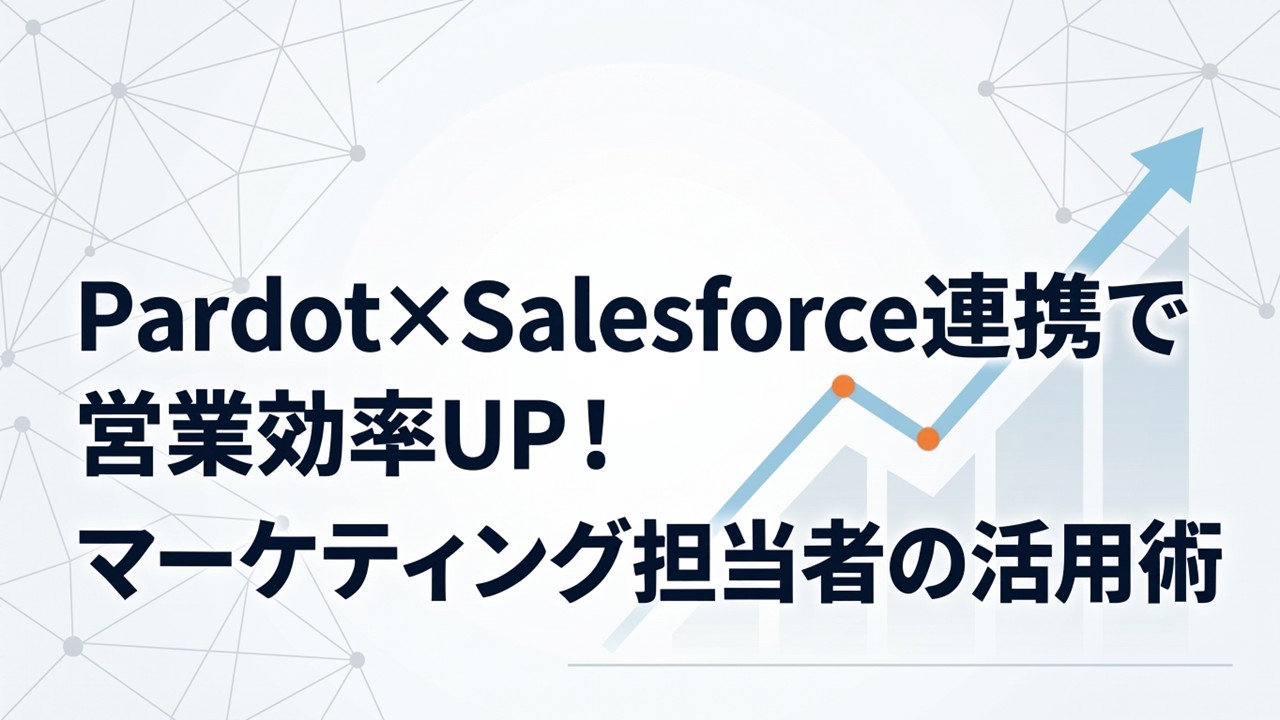 Pardot×Salesforce連携で営業効率UP！マーケティング担当者の活用術
