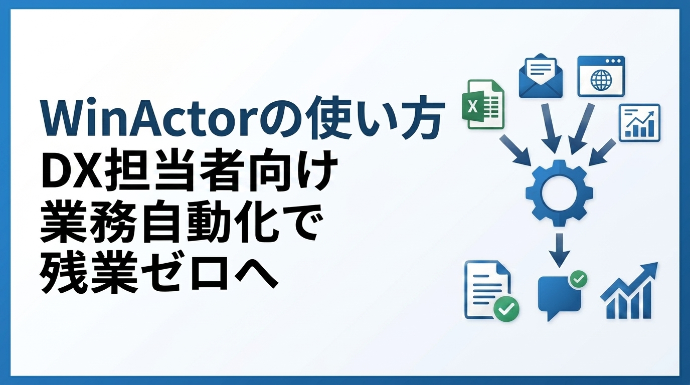 WinActorの使い方｜DX担当者向け業務自動化で残業ゼロへ