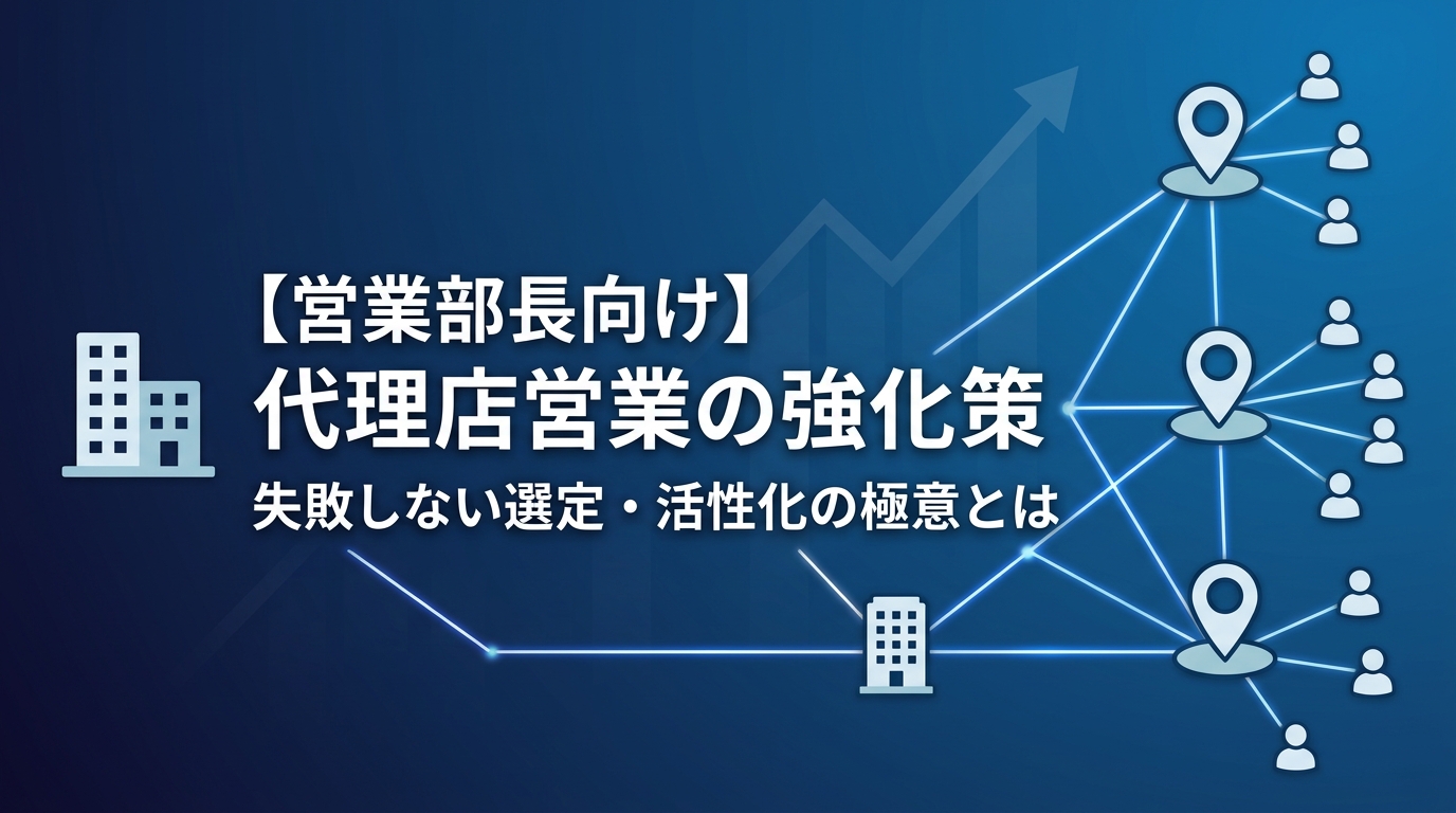 【営業部長向け】代理店営業の強化策｜失敗しない選定・活性化の極意とは