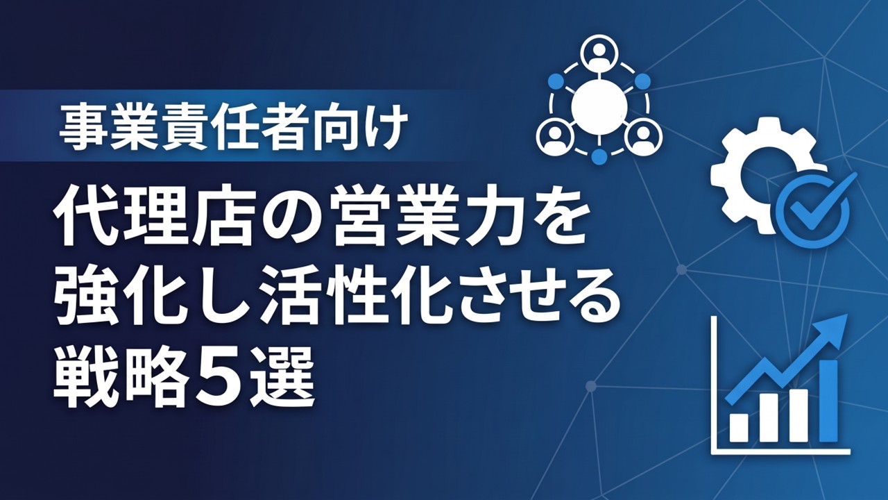 事業責任者向け｜代理店の営業力を強化し活性化させる戦略5選