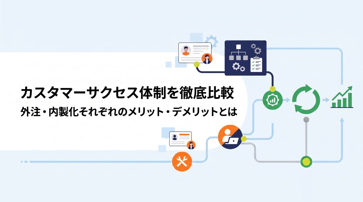 カスタマーサクセス体制を徹底比較｜外注・内製化それぞれのメリット・デメリットとは