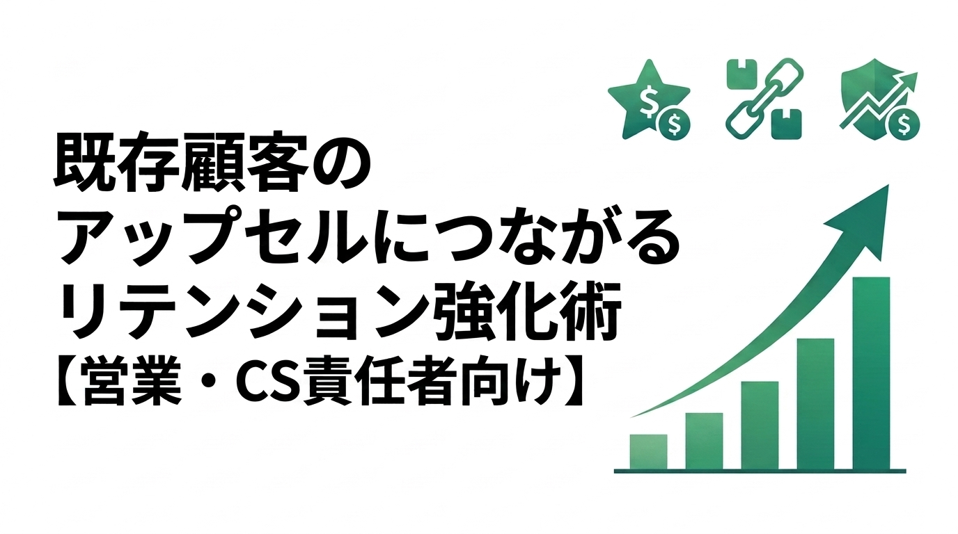 既存顧客のアップセルにつながるリテンション強化術【営業・CS責任者向け】