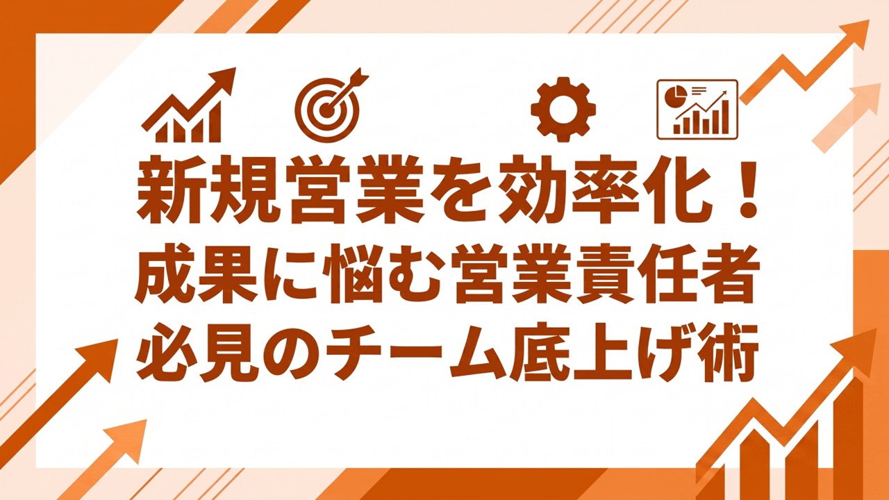 新規営業を効率化！成果に悩む営業責任者必見のチーム底上げ術