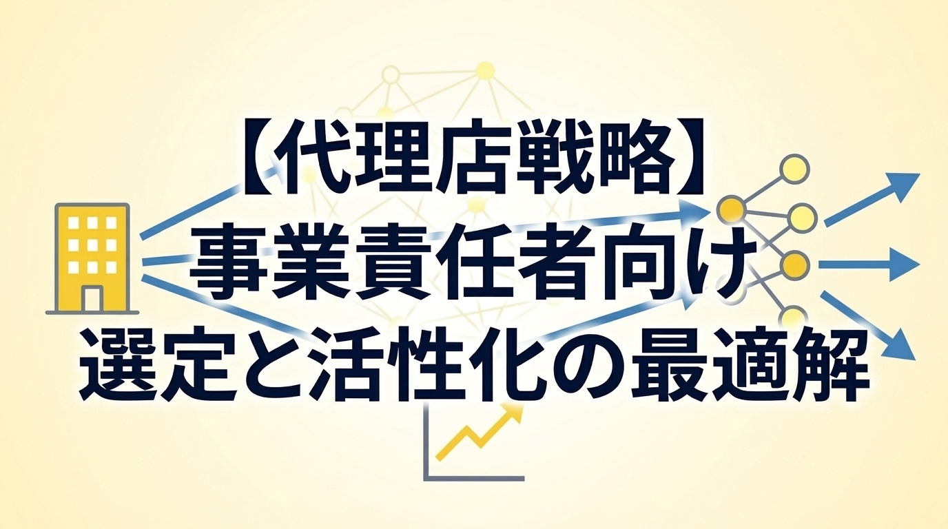 【代理店戦略】事業責任者向け 選定と活性化の最適解