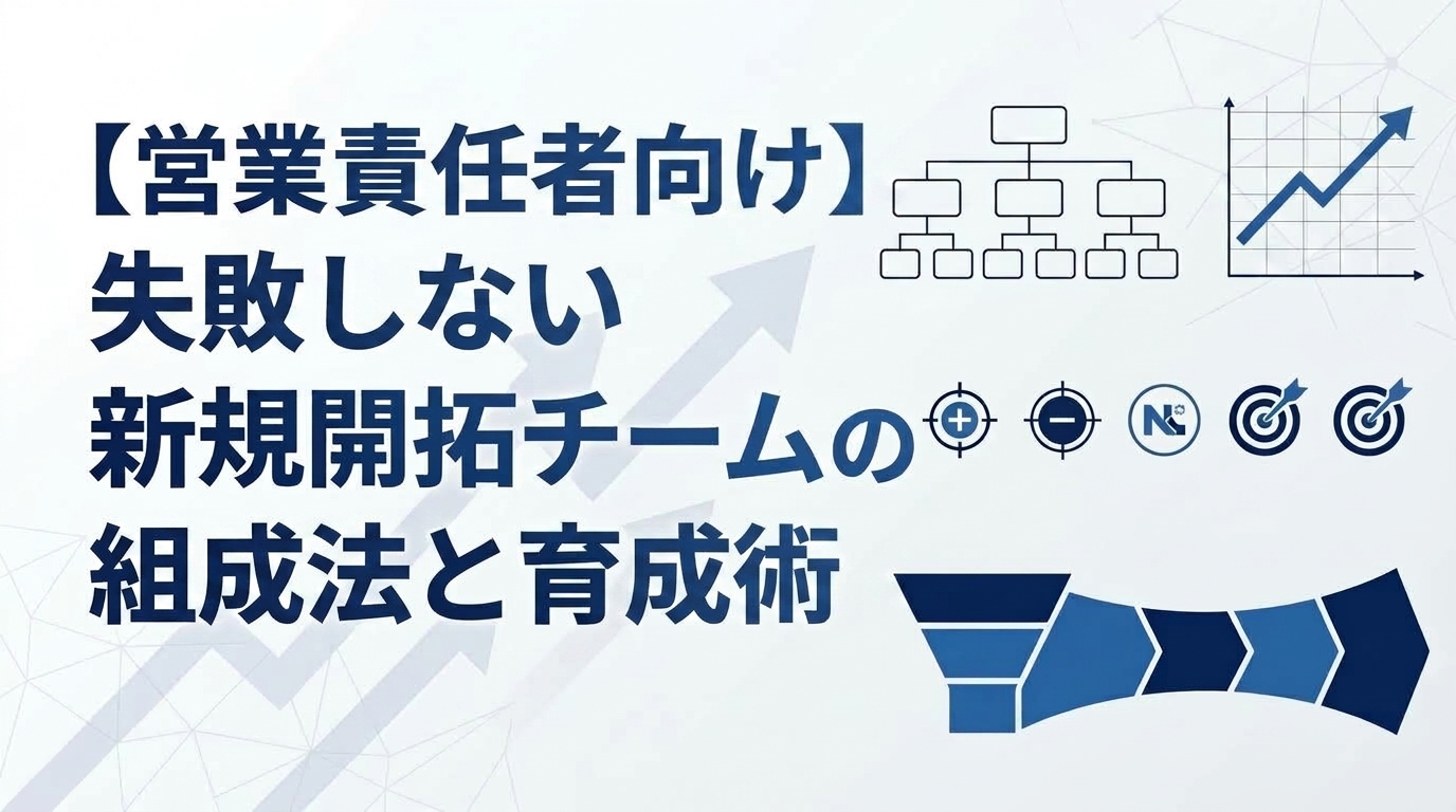 【営業責任者向け】失敗しない新規開拓チームの組成法と育成術