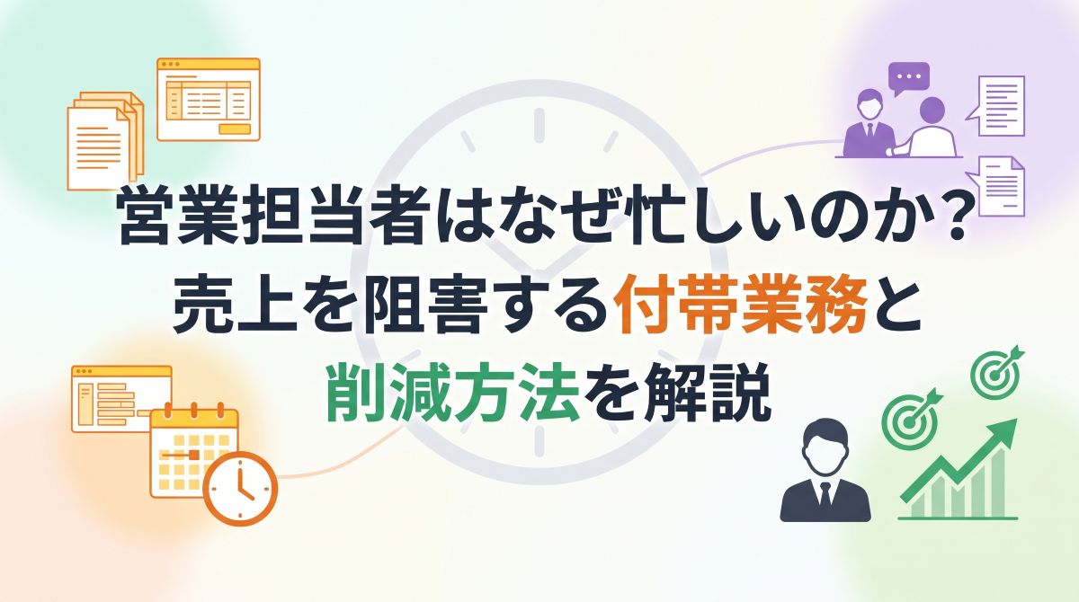 営業担当者はなぜ忙しいのか？売上を阻害する付帯業務と削減方法を解説