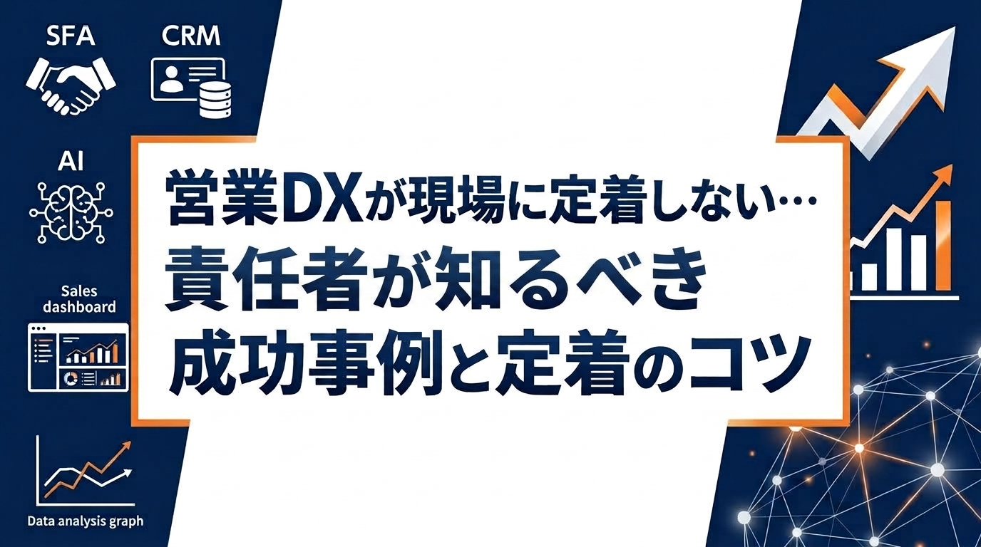 営業DXが現場に定着しない…責任者が知るべき成功事例と定着のコツ