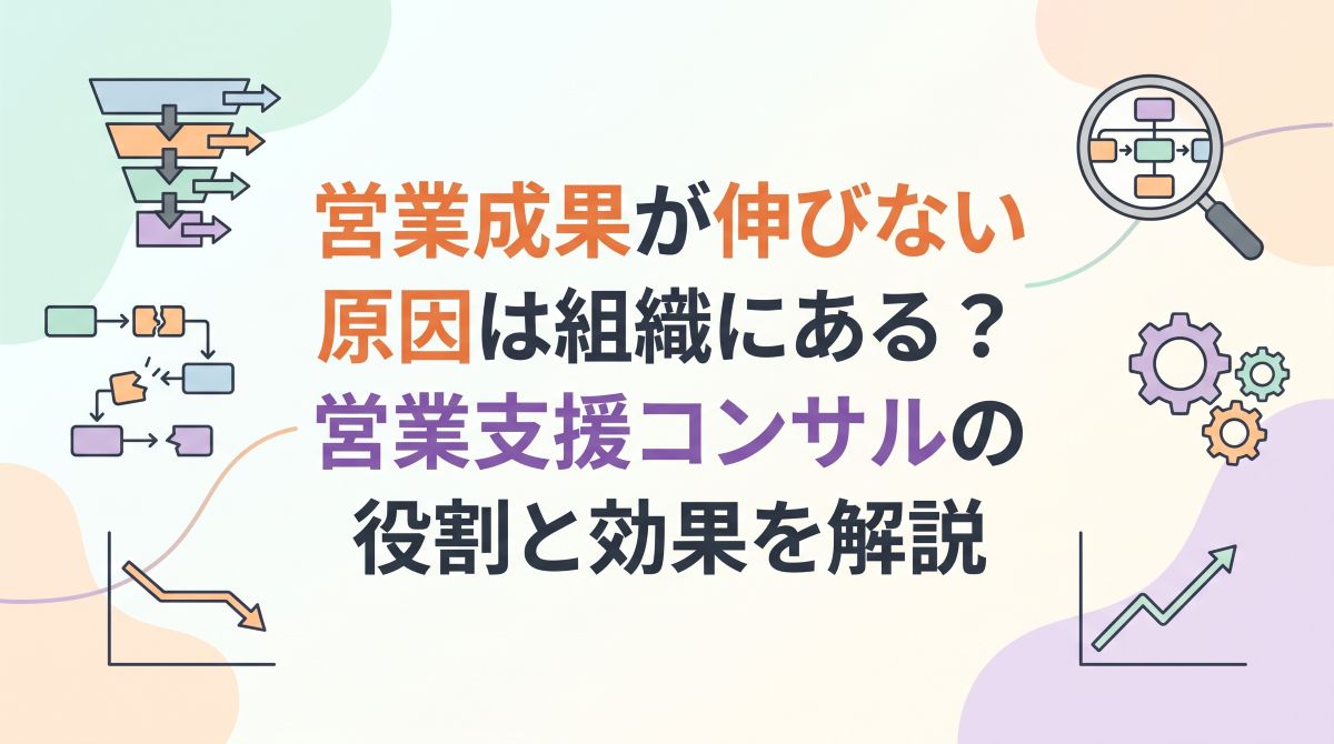 営業成果が伸びない原因は組織にある？営業支援コンサルの役割と効果を解説