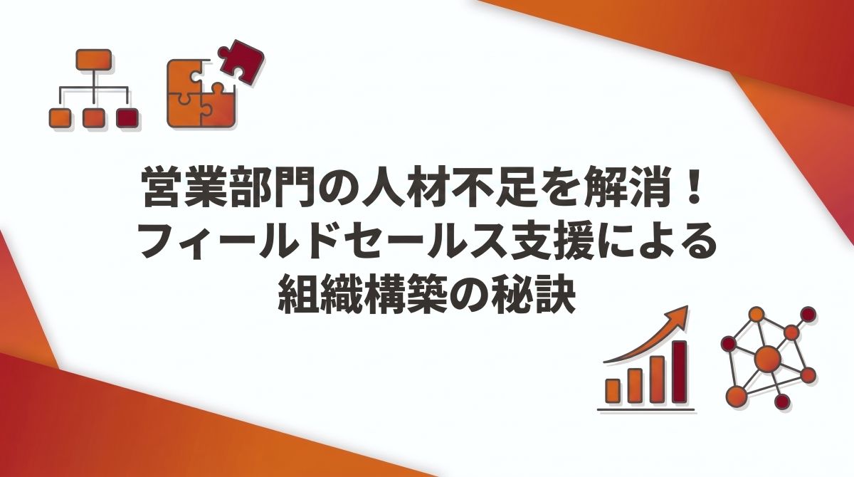 営業部門の人材不足を解消！フィールドセールス支援による組織構築の秘訣