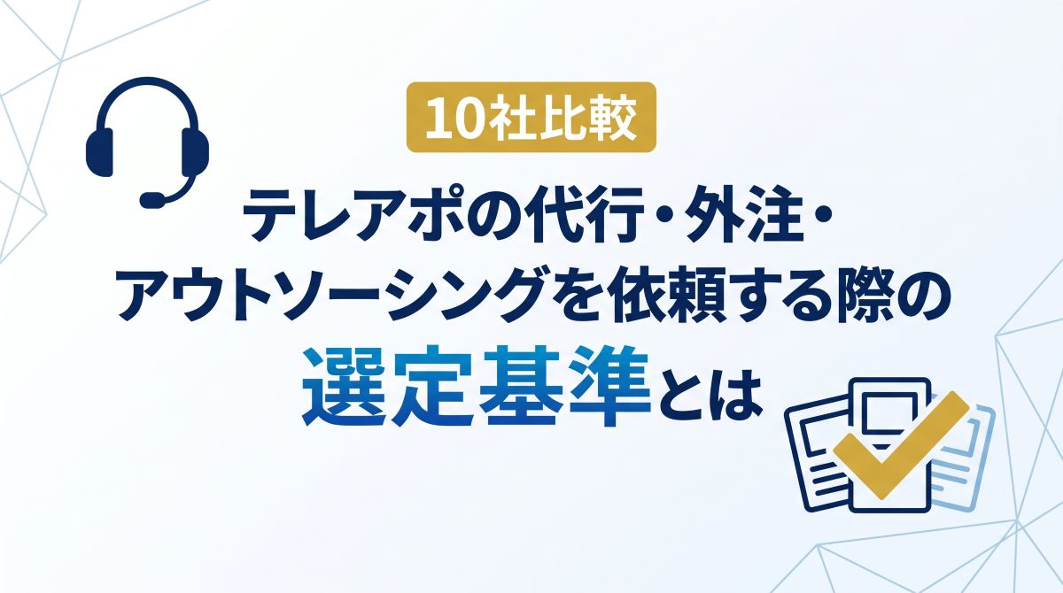【10社比較】テレアポの代行・外注・アウトソーシングを依頼する際の選定基準とは